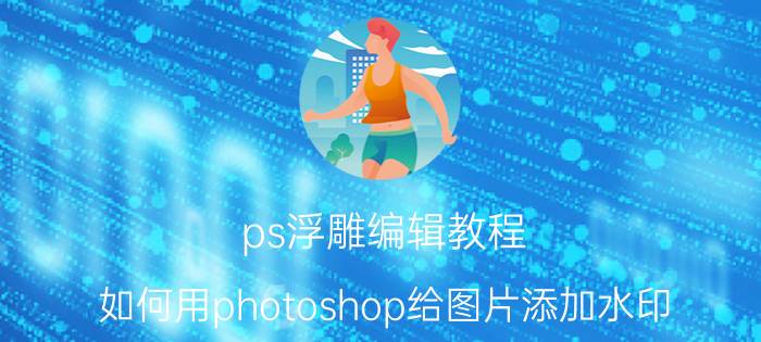 ps浮雕编辑教程 如何用photoshop给图片添加水印？